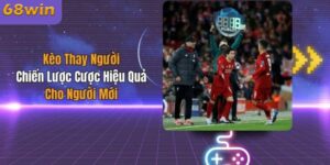 Kèo Thay Người - Chiến Lược Cược Hiệu Quả Cho Người Mới